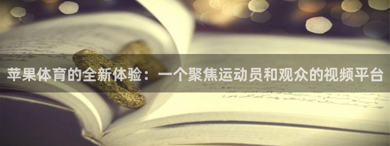 西瓜看球直播在线观看免费：苹果体育的全新体验：一个聚焦运动员和观众的视频平台