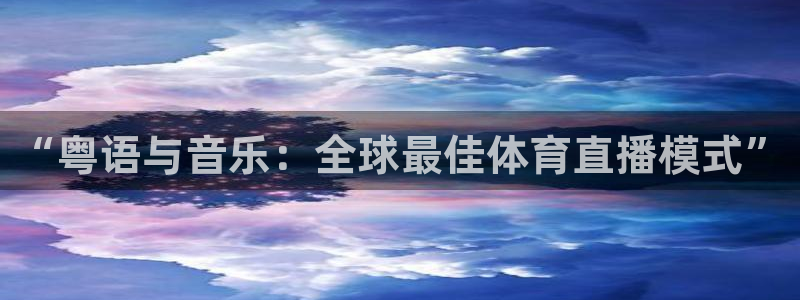 西瓜看球直播app官网入口：“粤语与音乐：全球最佳体育直播模式”