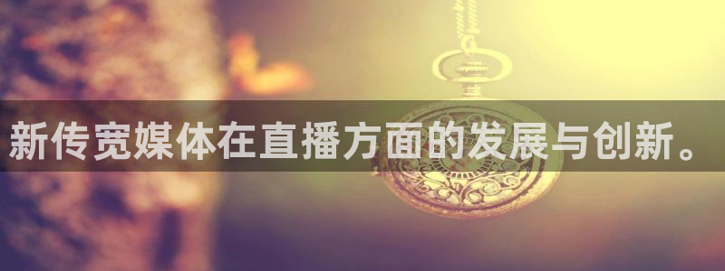 西瓜看球app免费观看高清版：新传宽媒体在直播方面的发展与创新。