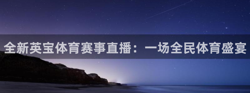 西瓜看球足球直播在线观看：全新英宝体育赛事直播：一场全民体育盛宴