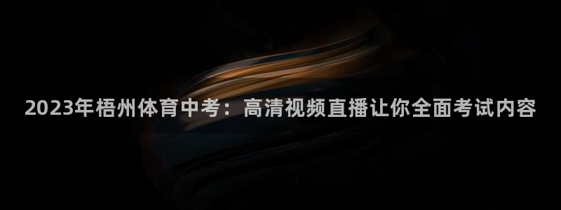 足球直播西瓜看球：2023年梧州体育中考：高清视频直播让你全面考试内容
